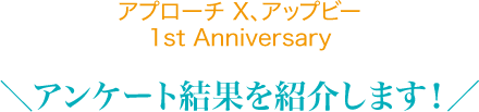 アプローチ X、アップビー1st Anniversary＼アンケート結果を紹介します！／