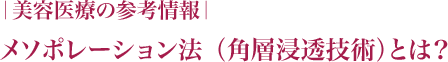 ｜美容医療の参考情報｜メソポレーション法　（角層浸透技術）とは？