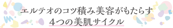 エルテオのコツ積み美容がもたらす4つの美肌サイクル