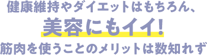 健康維持やダイエットはもちろん、美容にもイイ！筋肉を使うことのメリットは数知れず