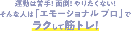 運動は苦手！面倒！やりたくない！そんな人は「エモーショナル プロ」でラクして筋トレ！