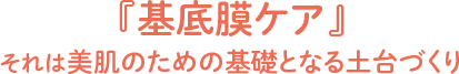 『基底膜ケア』 それは美肌のための基礎となる土台づくり