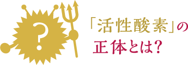 「活性酸素」の正体とは？