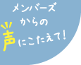 メンバーズからの声にこたえて！