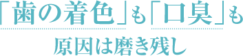「歯の着色」も「口臭」も、原因は磨き残し