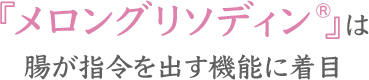 『メロングリソディン®』は腸が指令を出す機能に着目