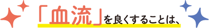「血流」を良くすることは、