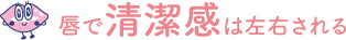 唇で清潔感は左右される