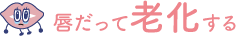 唇だって老化する