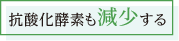 抗酸化酵素も減少する