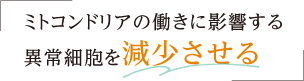 ミトコンドリアの働きに影響する異常細胞を減少させる