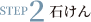 STEP 2 石けん